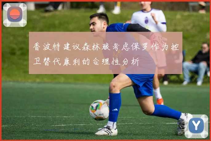香波特建议森林狼考虑保罗作为控卫替代康利的合理性分析