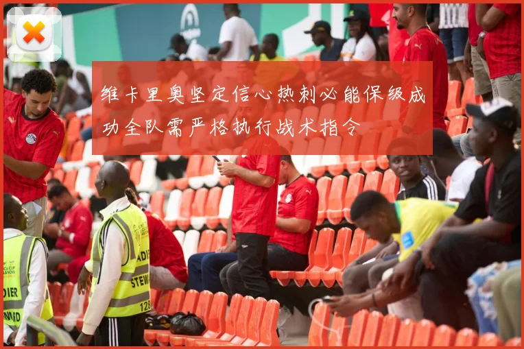 维卡里奥坚定信心热刺必能保级成功全队需严格执行战术指令