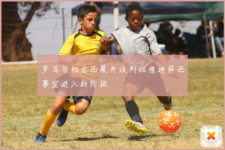 罗马与切尔西展开谈判租借迪萨西事宜进入新阶段