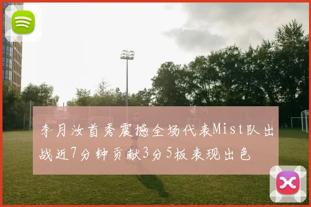李月汝首秀震撼全场代表Mist队出战近7分钟贡献3分5板表现出色