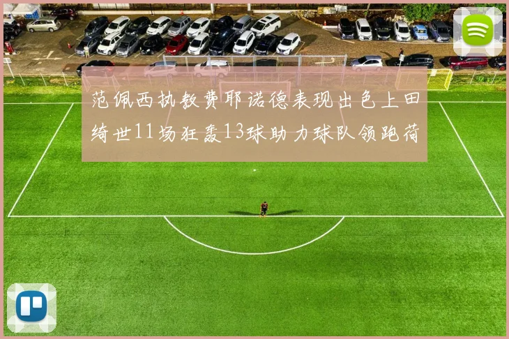 范佩西执教费耶诺德表现出色上田绮世11场狂轰13球助力球队领跑荷甲