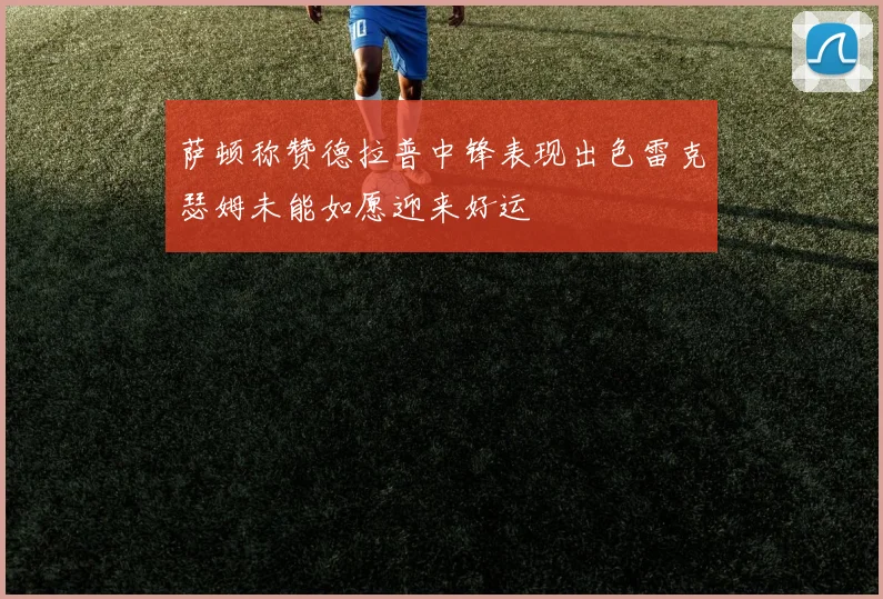 萨顿称赞德拉普中锋表现出色雷克瑟姆未能如愿迎来好运