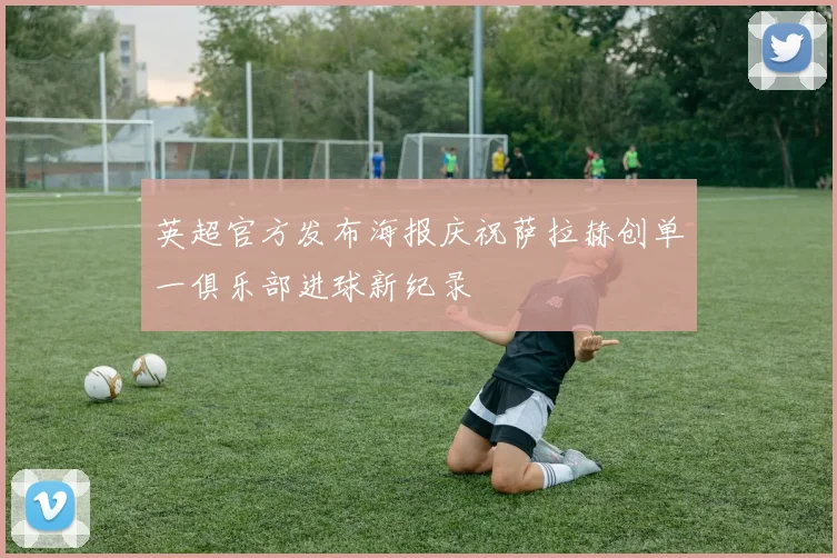 英超官方发布海报庆祝萨拉赫创单一俱乐部进球新纪录