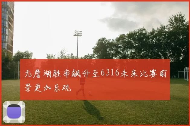 无詹湖胜率飙升至6316未来比赛前景更加乐观