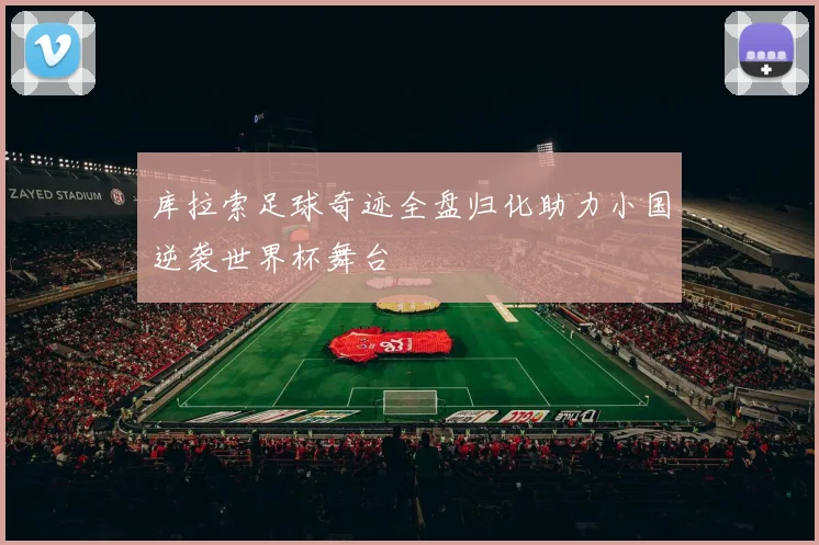 库拉索足球奇迹全盘归化助力小国逆袭世界杯舞台