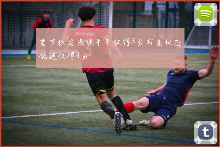 首节狄龙表现平平仅得5分布克状态低迷仅得4分