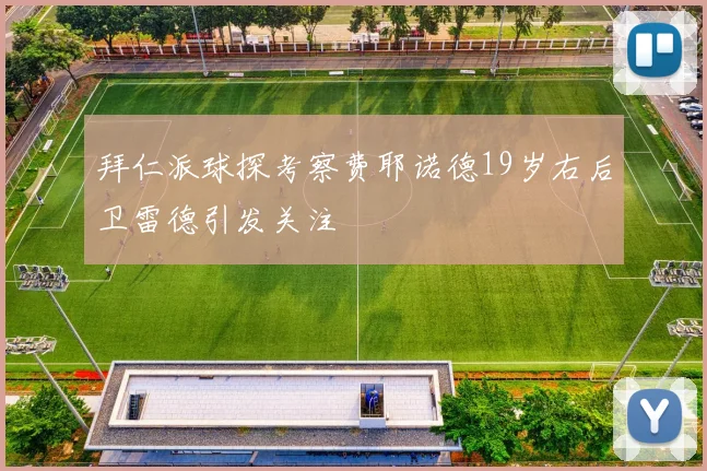 拜仁派球探考察费耶诺德19岁右后卫雷德引发关注