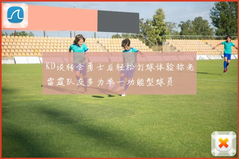 KD谈转会勇士后轻松打球体验称老雷霆队友多为单一功能型球员