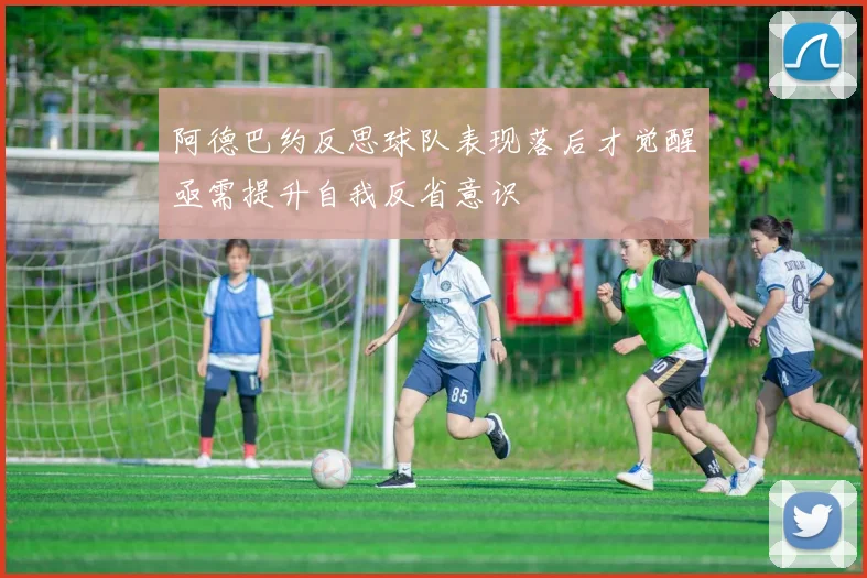 阿德巴约反思球队表现落后才觉醒亟需提升自我反省意识