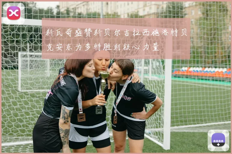 科瓦奇盛赞科贝尔吉拉西施洛特贝克安东为多特胜利核心力量