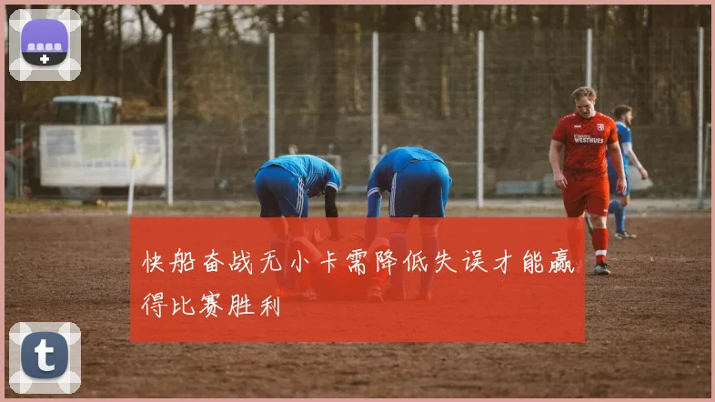 快船奋战无小卡需降低失误才能赢得比赛胜利