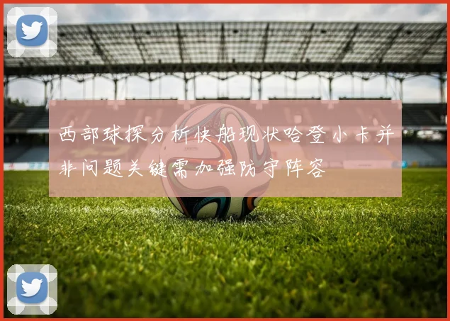 西部球探分析快船现状哈登小卡并非问题关键需加强防守阵容