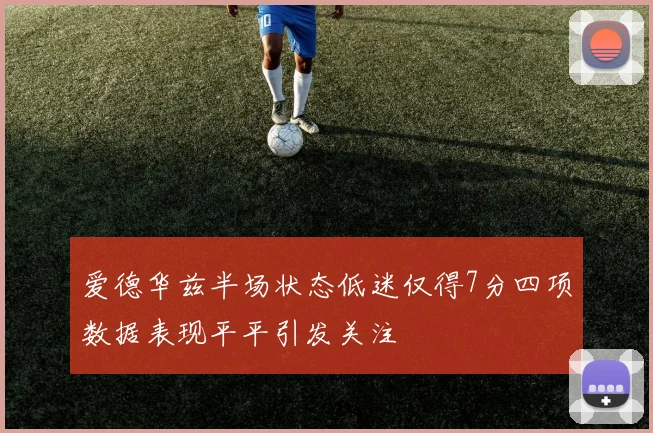爱德华兹半场状态低迷仅得7分四项数据表现平平引发关注