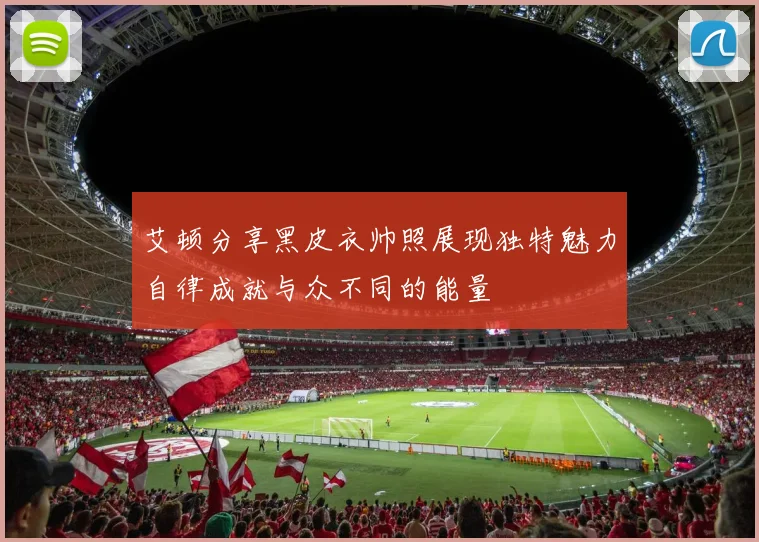艾顿分享黑皮衣帅照展现独特魅力自律成就与众不同的能量